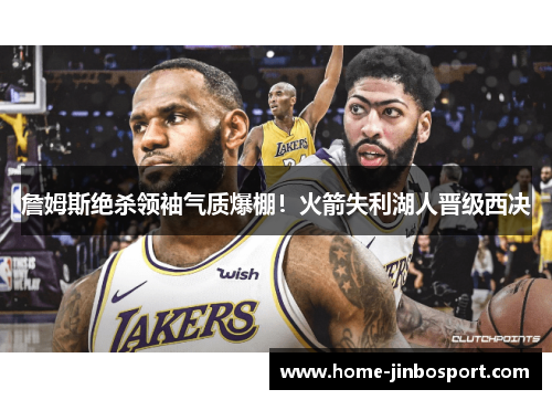 詹姆斯绝杀领袖气质爆棚!火箭失利湖人晋级西决