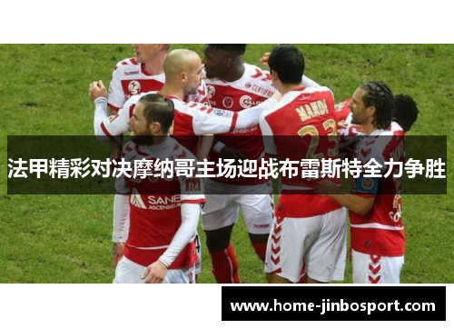 法甲精彩对决摩纳哥主场迎战布雷斯特全力争胜