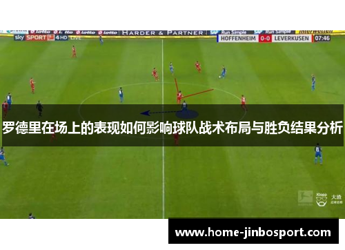 罗德里在场上的表现如何影响球队战术布局与胜负结果分析